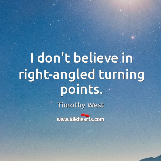 I don’t believe in right-angled turning points. Timothy West Picture Quote