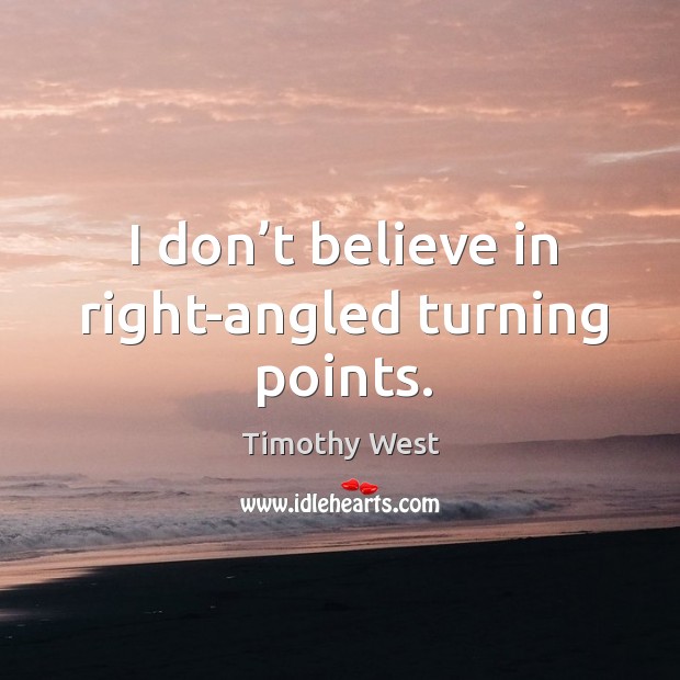 I don’t believe in right-angled turning points. Timothy West Picture Quote