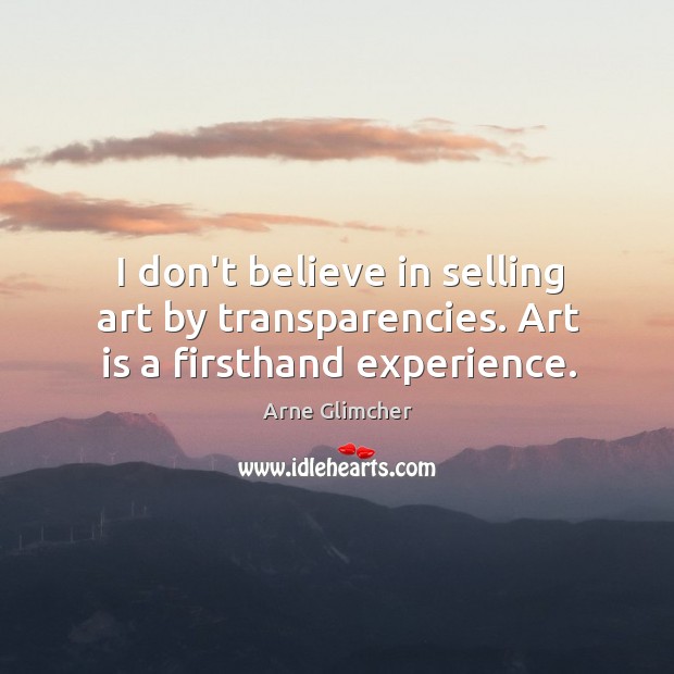 I don’t believe in selling art by transparencies. Art is a firsthand experience. Arne Glimcher Picture Quote