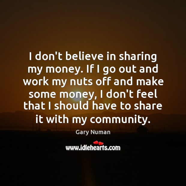 I don’t believe in sharing my money. If I go out and Gary Numan Picture Quote