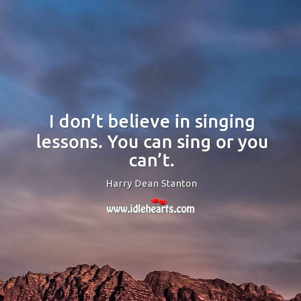 I don’t believe in singing lessons. You can sing or you can’t. Harry Dean Stanton Picture Quote