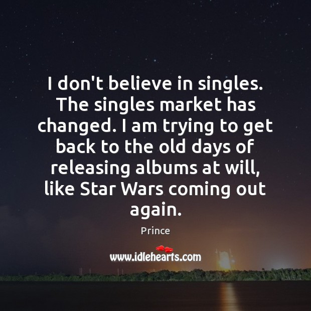 I don’t believe in singles. The singles market has changed. I am Prince Picture Quote