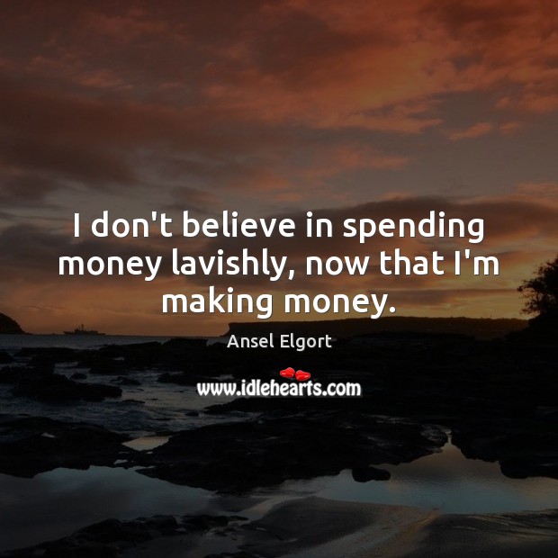 I don’t believe in spending money lavishly, now that I’m making money. Ansel Elgort Picture Quote
