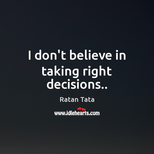 I don’t believe in taking right decisions.. Ratan Tata Picture Quote