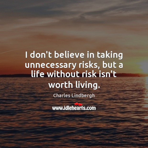 I don’t believe in taking unnecessary risks, but a life without risk isn’t worth living. Charles Lindbergh Picture Quote