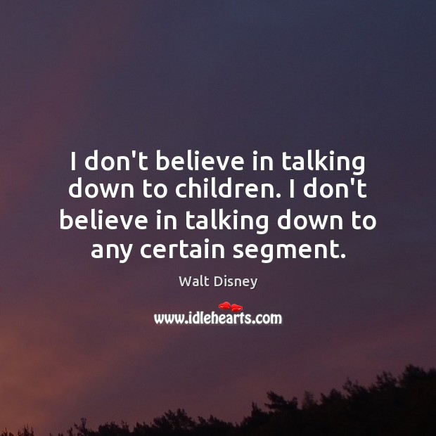 I don’t believe in talking down to children. I don’t believe in Walt Disney Picture Quote