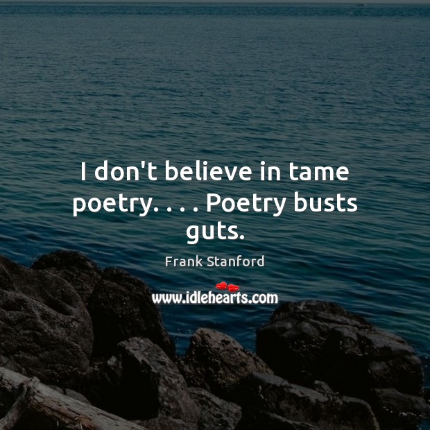 I don’t believe in tame poetry. . . . Poetry busts guts. Frank Stanford Picture Quote