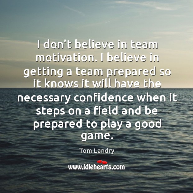 I don’t believe in team motivation. I believe in getting a team prepared so it knows it will Tom Landry Picture Quote