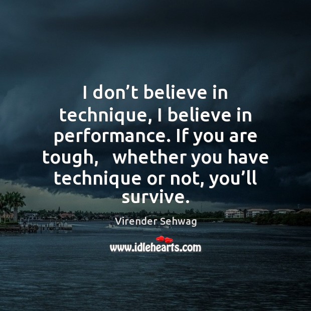 I don’t believe in technique, I believe in performance. If you Virender Sehwag Picture Quote