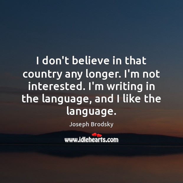 I don’t believe in that country any longer. I’m not interested. I’m Joseph Brodsky Picture Quote