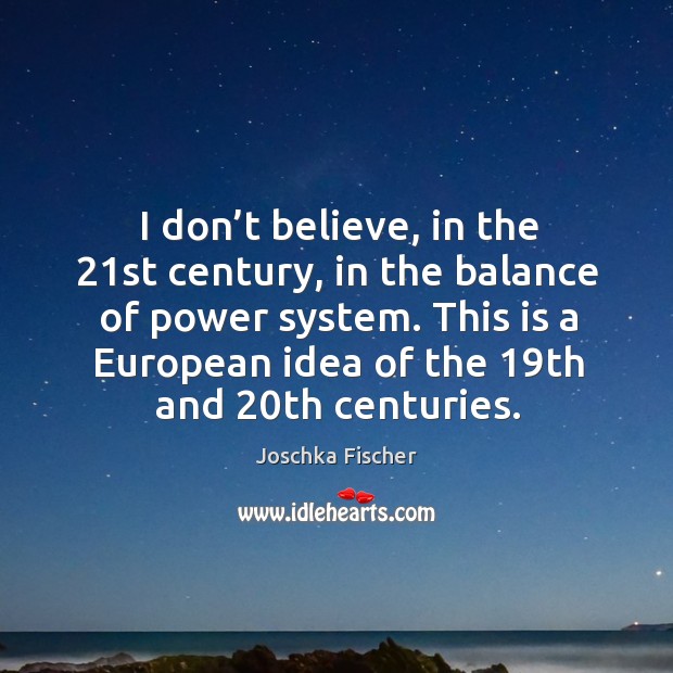 I don’t believe, in the 21st century, in the balance of power system. Joschka Fischer Picture Quote