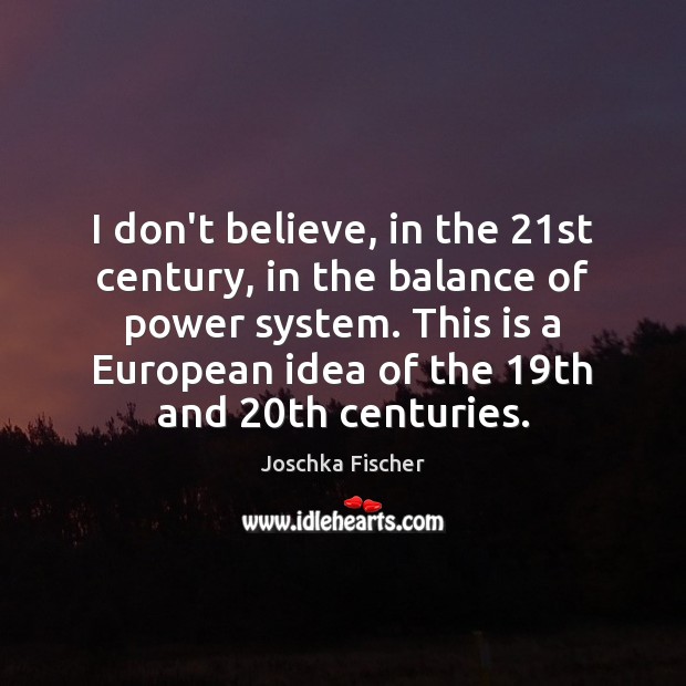 I don’t believe, in the 21st century, in the balance of power Joschka Fischer Picture Quote
