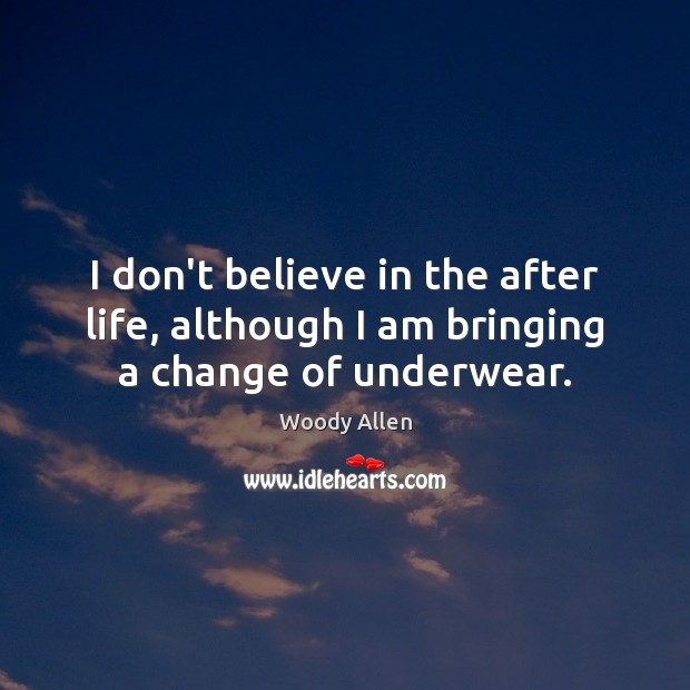I don’t believe in the after life, although I am bringing a change of underwear. Woody Allen Picture Quote