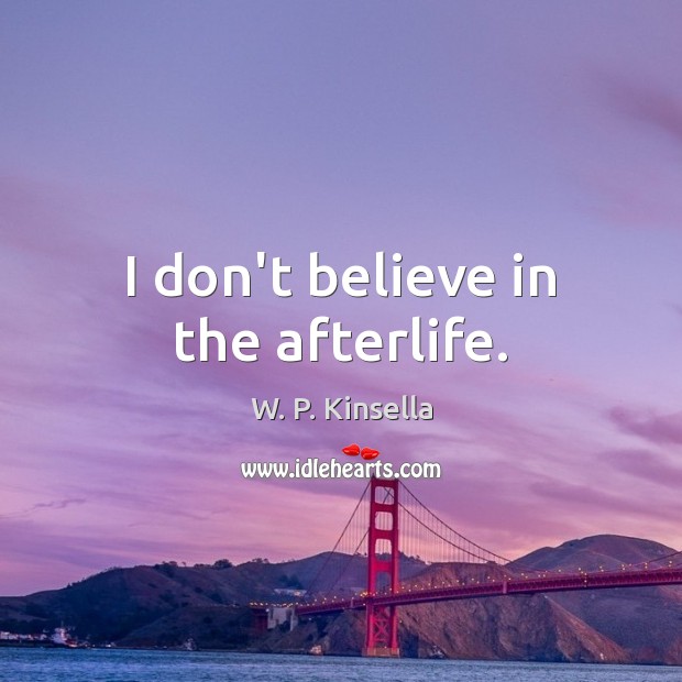 I don’t believe in the afterlife. W. P. Kinsella Picture Quote