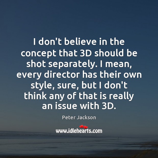 I don’t believe in the concept that 3D should be shot separately. Peter Jackson Picture Quote