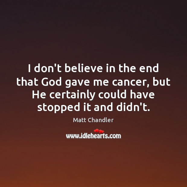 I don’t believe in the end that God gave me cancer, but Matt Chandler Picture Quote