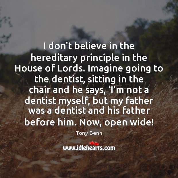 I don’t believe in the hereditary principle in the House of Lords. Tony Benn Picture Quote