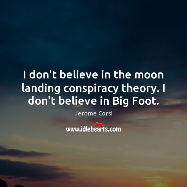 I don’t believe in the moon landing conspiracy theory. I don’t believe in Big Foot. Jerome Corsi Picture Quote