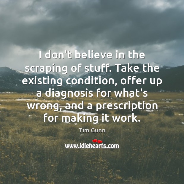 I don’t believe in the scraping of stuff. Take the existing condition, Tim Gunn Picture Quote