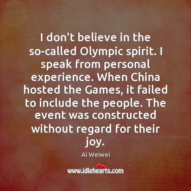 I don’t believe in the so-called Olympic spirit. I speak from personal Ai Weiwei Picture Quote