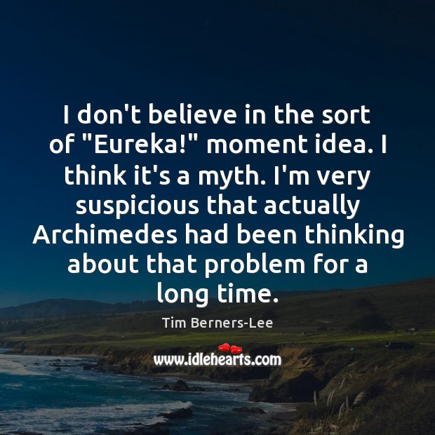 I don’t believe in the sort of “Eureka!” moment idea. I think Tim Berners-Lee Picture Quote