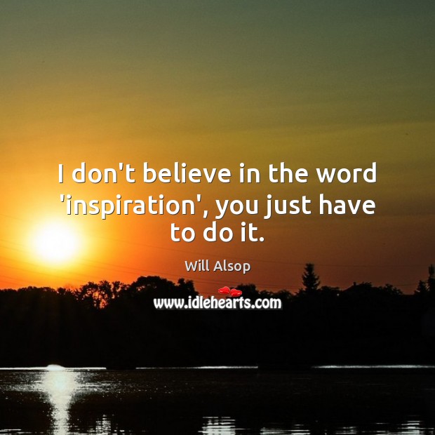 I don’t believe in the word ‘inspiration’, you just have to do it. Will Alsop Picture Quote