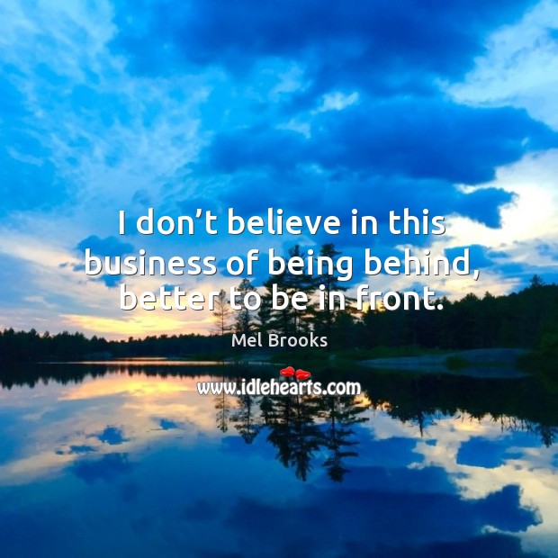 I don’t believe in this business of being behind, better to be in front. Mel Brooks Picture Quote
