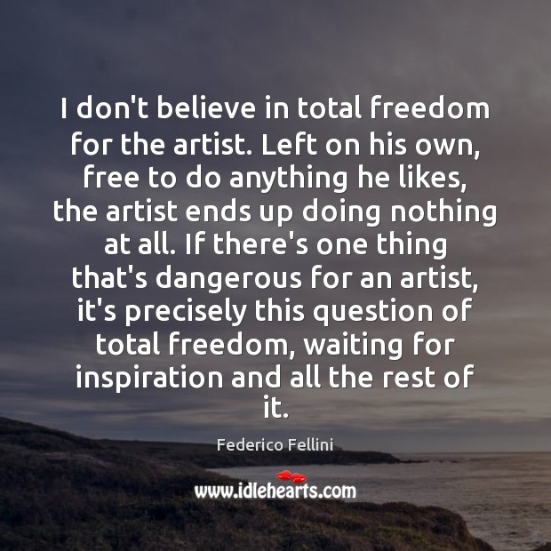 I don’t believe in total freedom for the artist. Left on his Federico Fellini Picture Quote