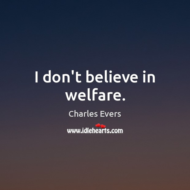 I don’t believe in welfare. Charles Evers Picture Quote