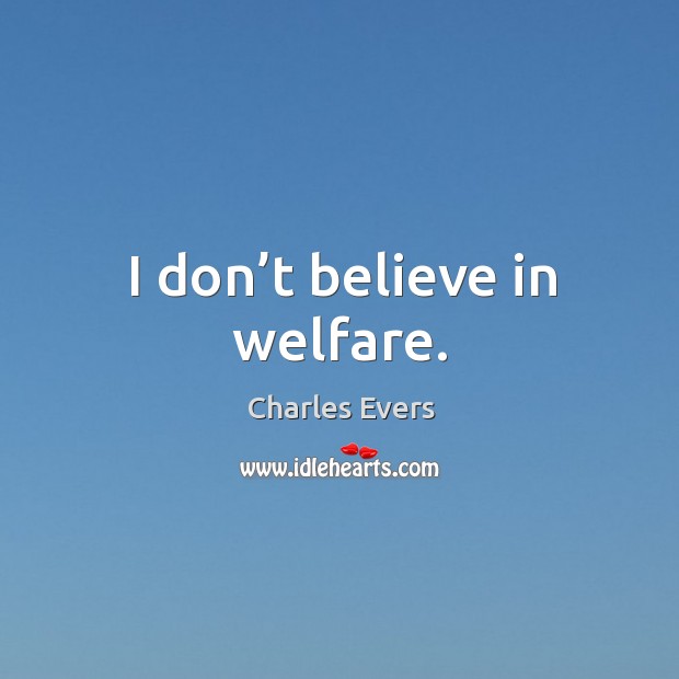 I don’t believe in welfare. Charles Evers Picture Quote