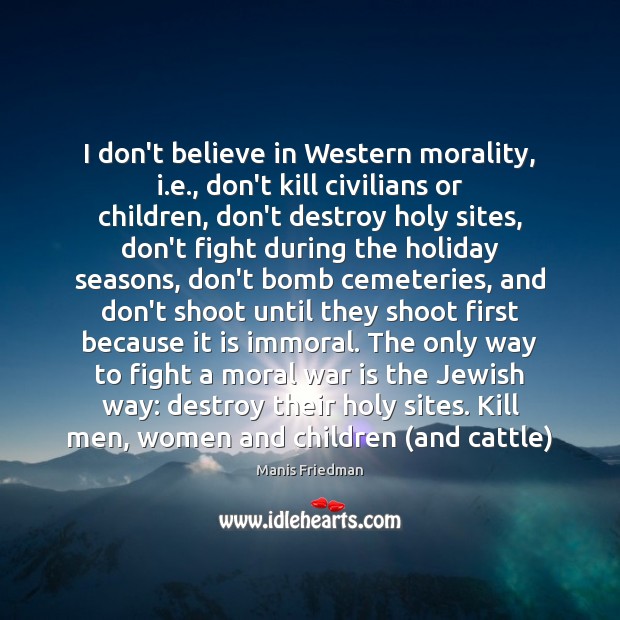 I don’t believe in Western morality, i.e., don’t kill civilians or War Quotes Image