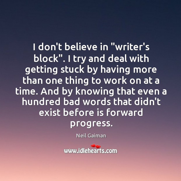 I don’t believe in “writer’s block”. I try and deal with getting Image