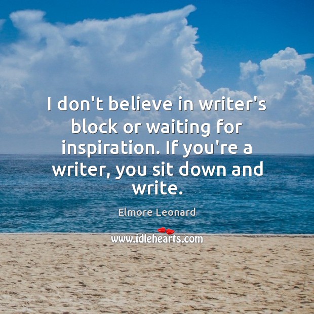 I don’t believe in writer’s block or waiting for inspiration. If you’re Elmore Leonard Picture Quote
