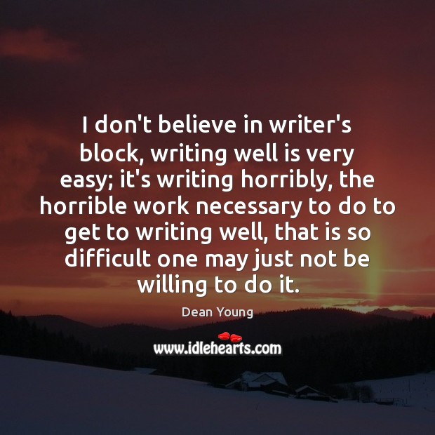 I don’t believe in writer’s block, writing well is very easy; it’s Dean Young Picture Quote