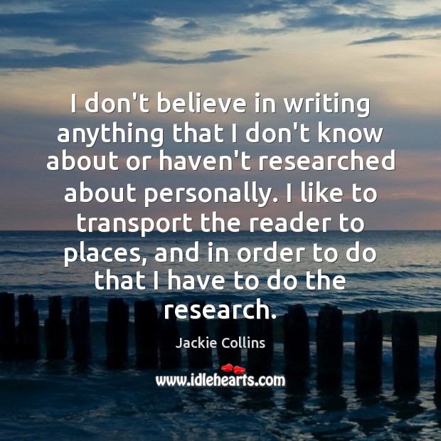 I don’t believe in writing anything that I don’t know about or Jackie Collins Picture Quote