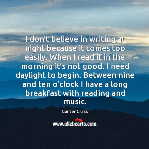 I don’t believe in writing at night because it comes too easily. Gunter Grass Picture Quote