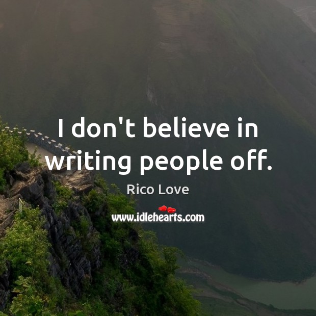 I don’t believe in writing people off. Rico Love Picture Quote