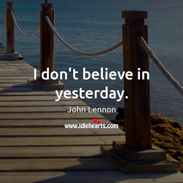 I don’t believe in yesterday. Image