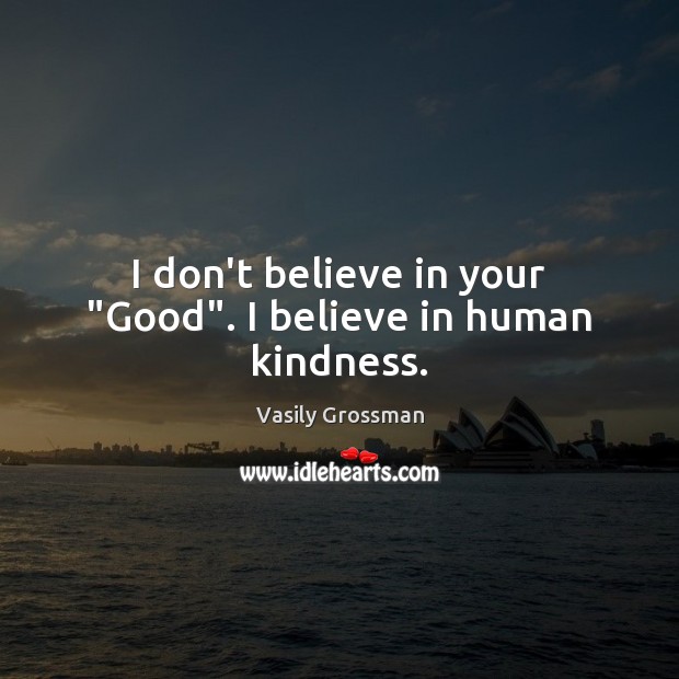 I don’t believe in your “Good”. I believe in human kindness. Image