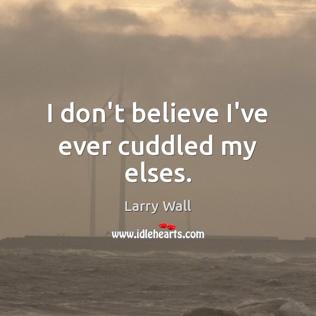 I don’t believe I’ve ever cuddled my elses. Larry Wall Picture Quote