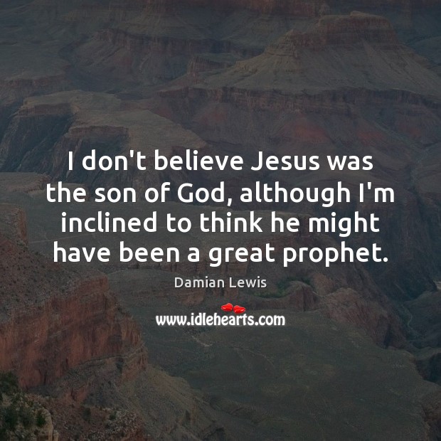 I don’t believe Jesus was the son of God, although I’m inclined Image