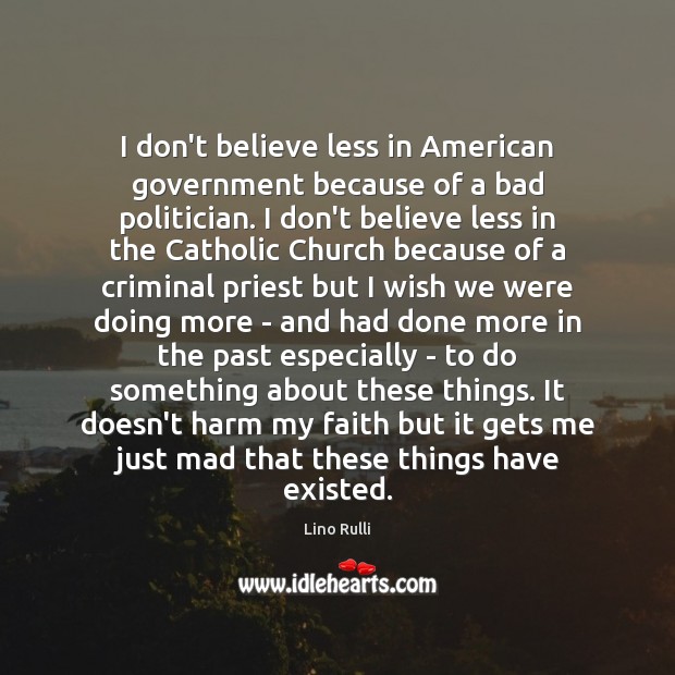 I don’t believe less in American government because of a bad politician. Lino Rulli Picture Quote