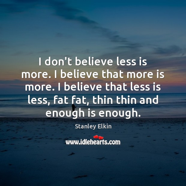 I don’t believe less is more. I believe that more is more. Stanley Elkin Picture Quote
