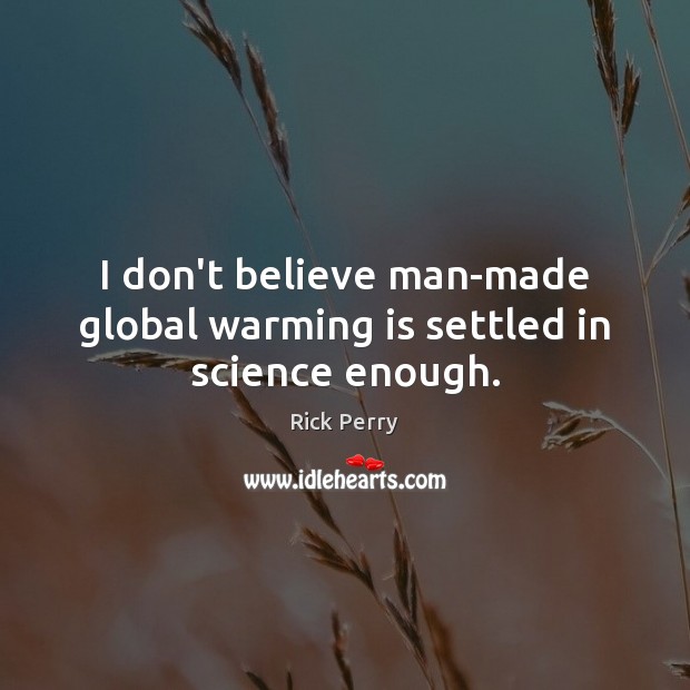 I don’t believe man-made global warming is settled in science enough. Rick Perry Picture Quote