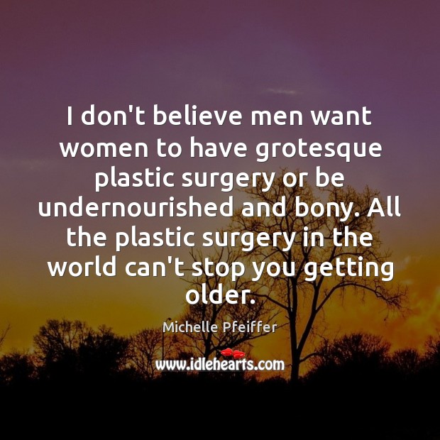 I don’t believe men want women to have grotesque plastic surgery or Michelle Pfeiffer Picture Quote