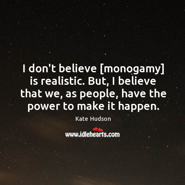 I don’t believe [monogamy] is realistic. But, I believe that we, as Kate Hudson Picture Quote