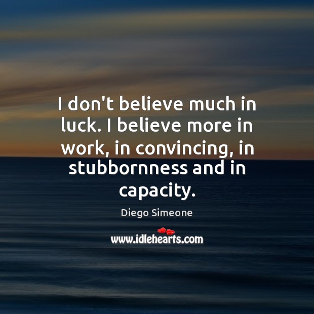 I don’t believe much in luck. I believe more in work, in Diego Simeone Picture Quote