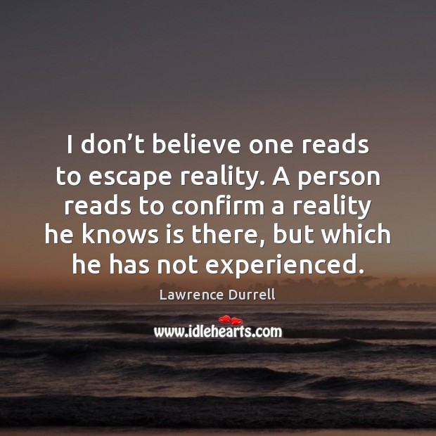I don’t believe one reads to escape reality. A person reads Lawrence Durrell Picture Quote