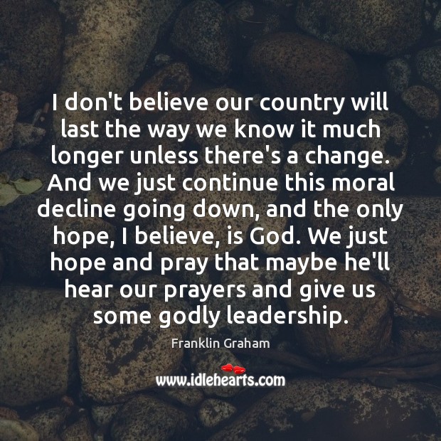 I don’t believe our country will last the way we know it Franklin Graham Picture Quote