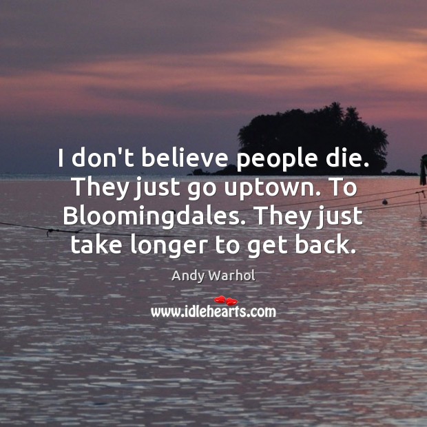 I don’t believe people die. They just go uptown. To Bloomingdales. They Image
